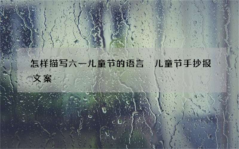 怎样描写六一儿童节的语言 儿童节手抄报文案